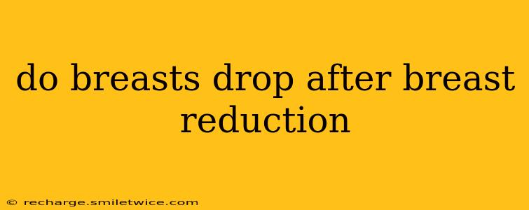 do breasts drop after breast reduction