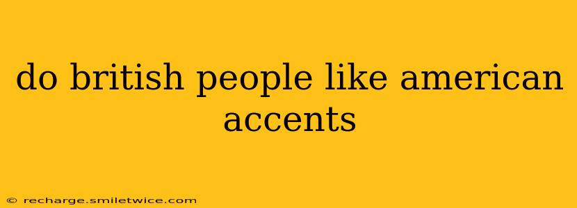 do british people like american accents