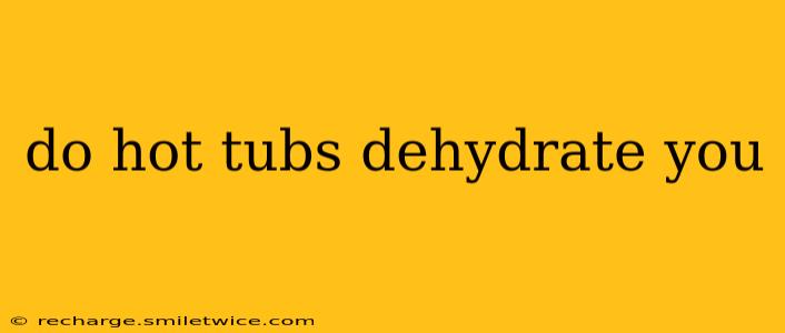 do hot tubs dehydrate you