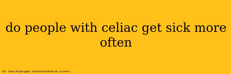 do people with celiac get sick more often