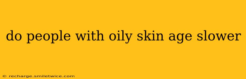 do people with oily skin age slower