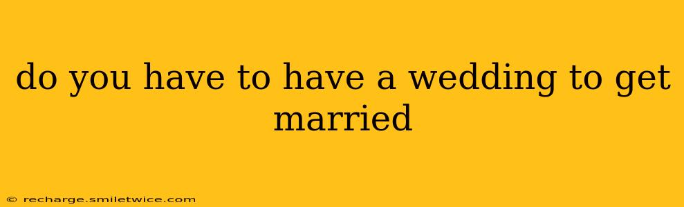do you have to have a wedding to get married