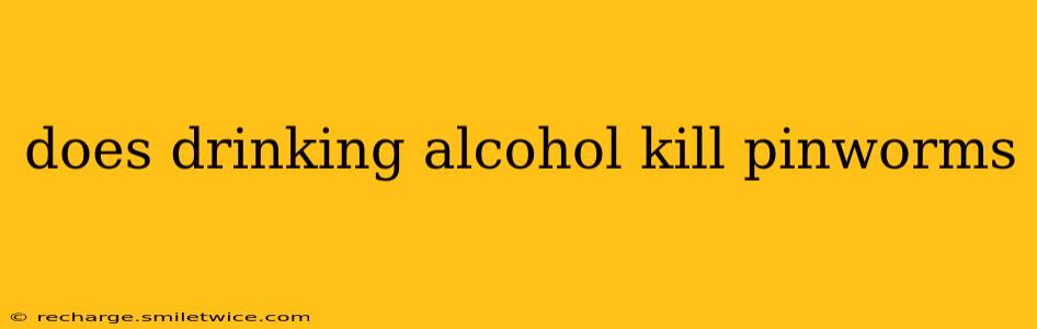 does drinking alcohol kill pinworms