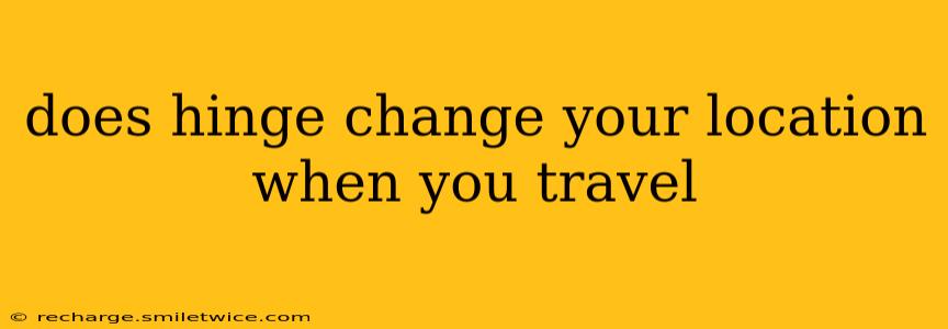 does hinge change your location when you travel