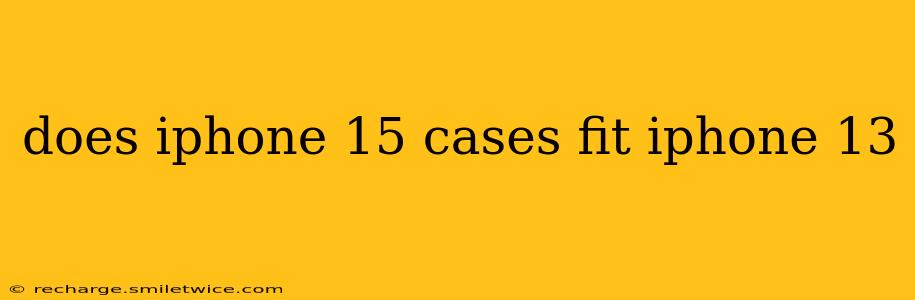 does iphone 15 cases fit iphone 13