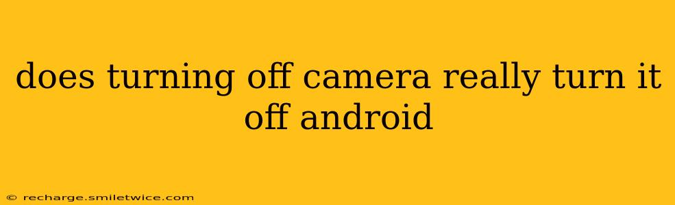 does turning off camera really turn it off android