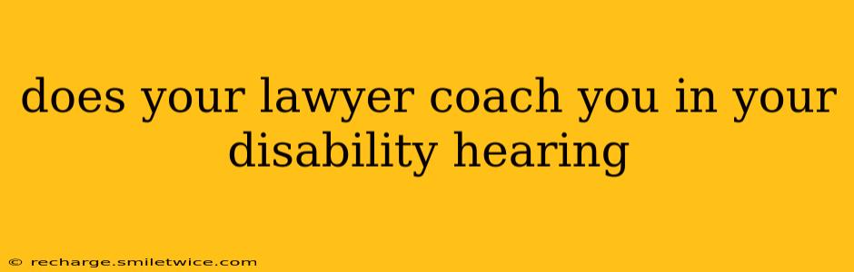 does your lawyer coach you in your disability hearing