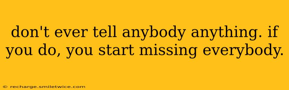don't ever tell anybody anything. if you do, you start missing everybody.