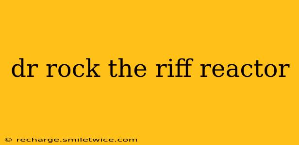 dr rock the riff reactor