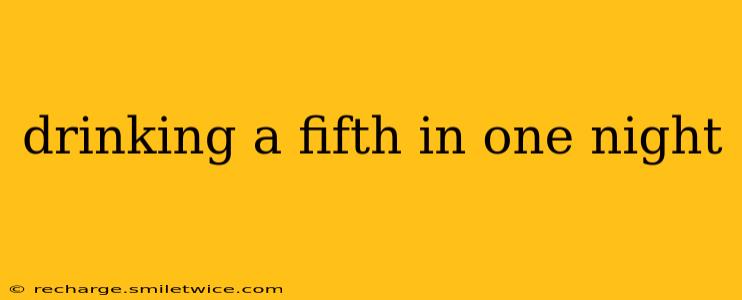 drinking a fifth in one night