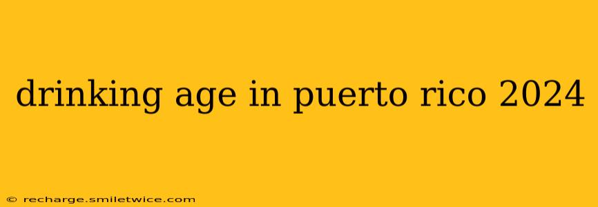 drinking age in puerto rico 2024