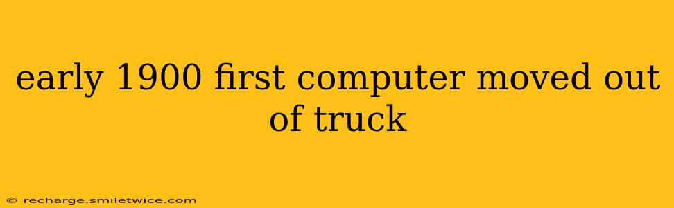early 1900 first computer moved out of truck