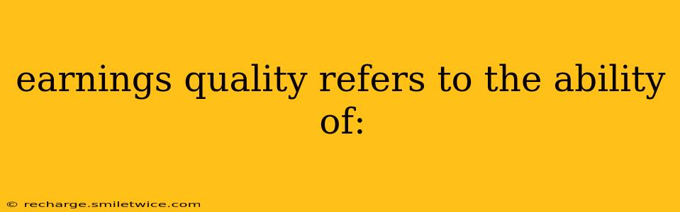 earnings quality refers to the ability of: