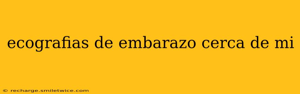 ecografias de embarazo cerca de mi