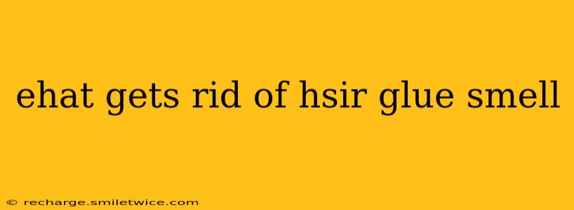 ehat gets rid of hsir glue smell