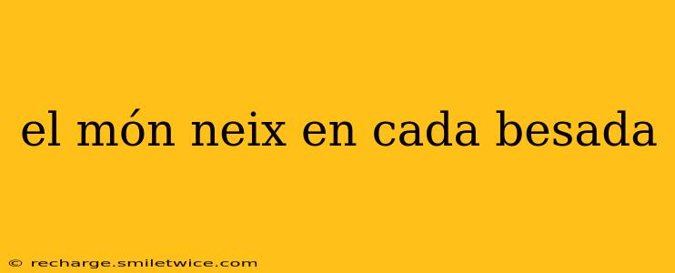 el món neix en cada besada
