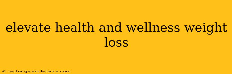 elevate health and wellness weight loss
