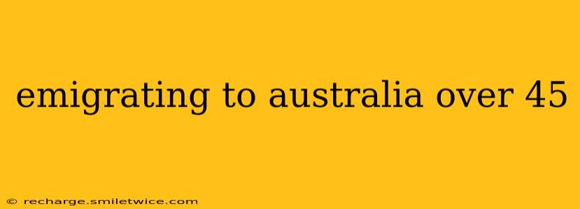 emigrating to australia over 45