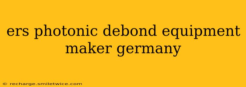 ers photonic debond equipment maker germany
