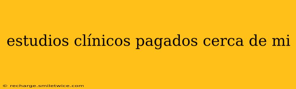 estudios clínicos pagados cerca de mi