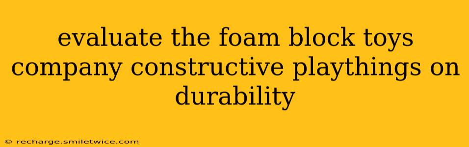 evaluate the foam block toys company constructive playthings on durability