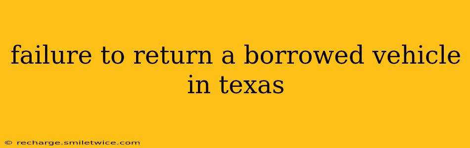 failure to return a borrowed vehicle in texas