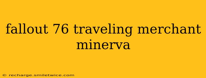 fallout 76 traveling merchant minerva