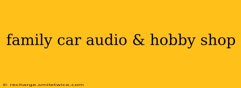 family car audio & hobby shop