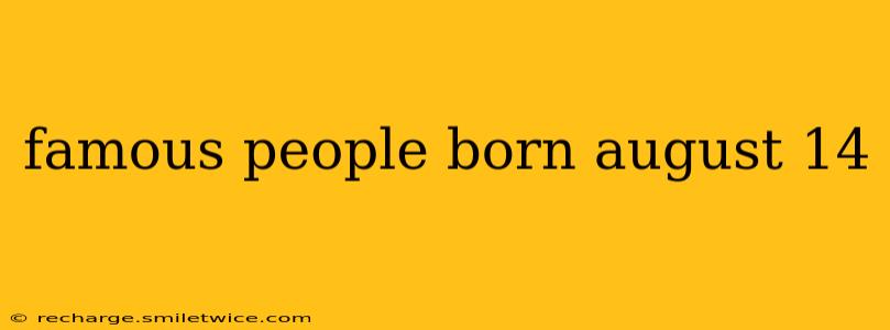famous people born august 14