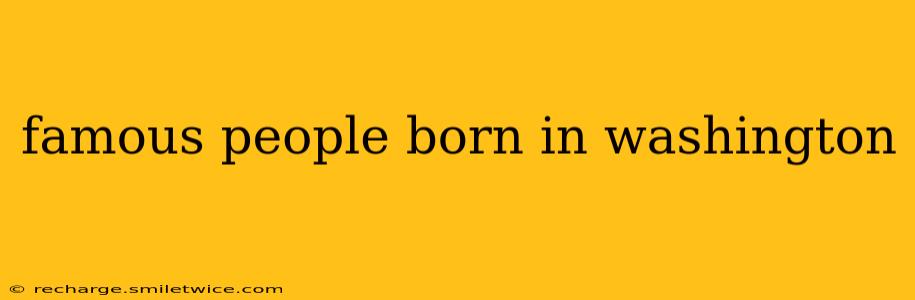 famous people born in washington
