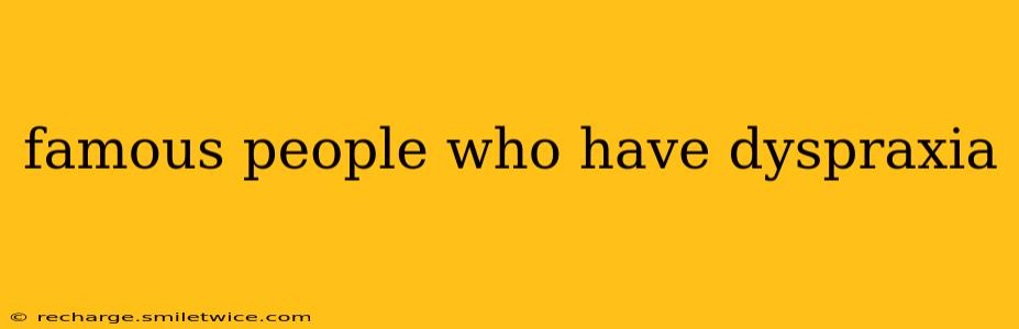 famous people who have dyspraxia