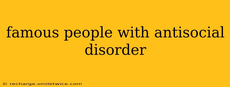 famous people with antisocial disorder