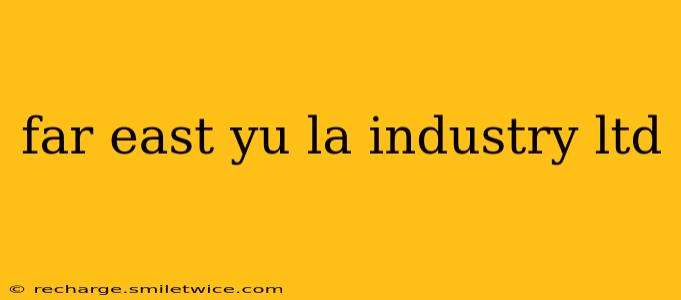 far east yu la industry ltd