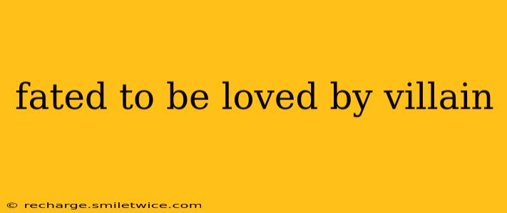 fated to be loved by villain