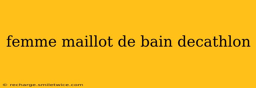 femme maillot de bain decathlon