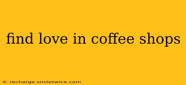 find love in coffee shops