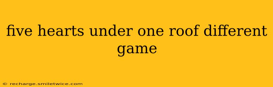 five hearts under one roof different game