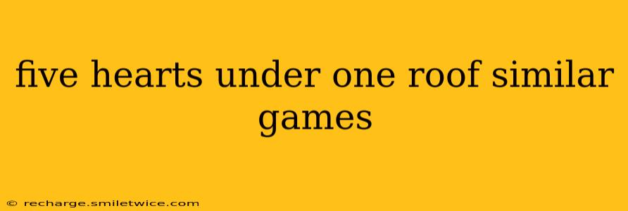 five hearts under one roof similar games