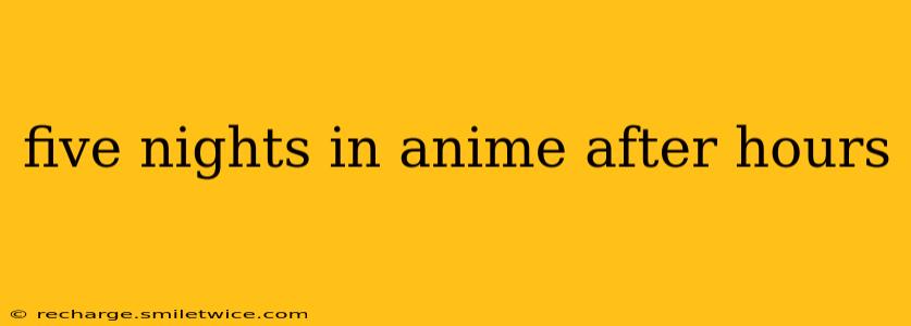 five nights in anime after hours
