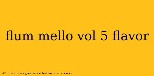 flum mello vol 5 flavor