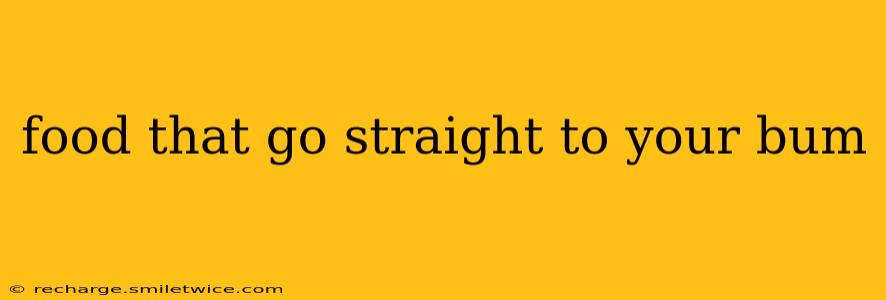food that go straight to your bum