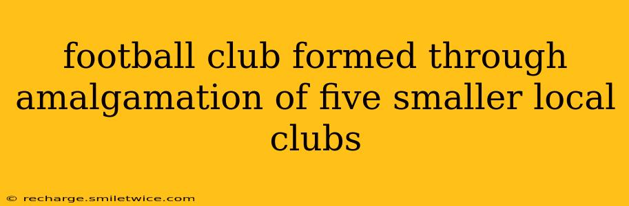 football club formed through amalgamation of five smaller local clubs