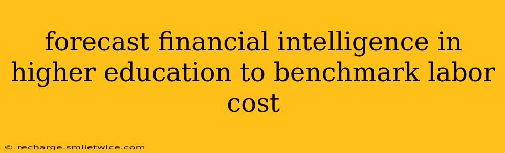 forecast financial intelligence in higher education to benchmark labor cost