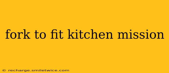 fork to fit kitchen mission