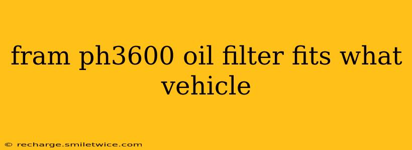 fram ph3600 oil filter fits what vehicle