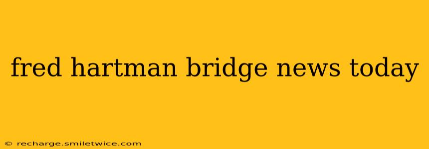 fred hartman bridge news today