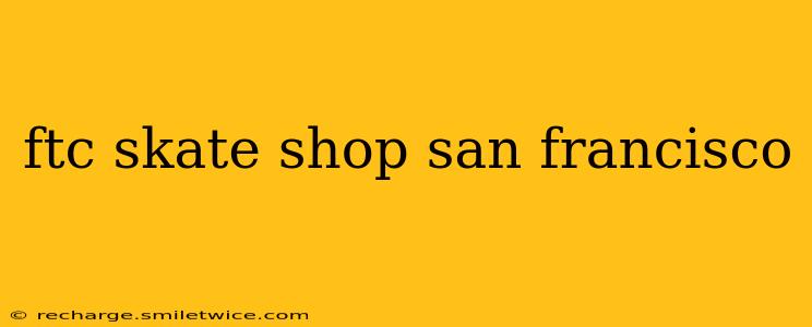 ftc skate shop san francisco