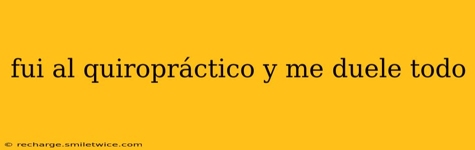 fui al quiropráctico y me duele todo