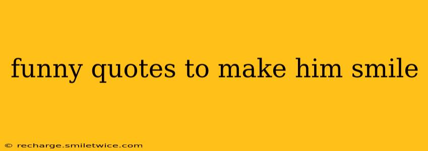 funny quotes to make him smile