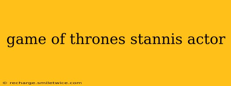 game of thrones stannis actor